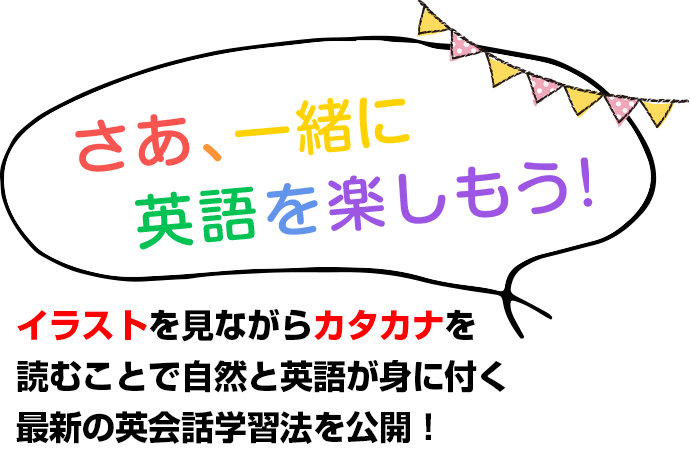 さあ、一緒に英語を楽しもう！カタカナとイラストを見ることで自然と英語が身に着く最新の英会話学習法を公開！